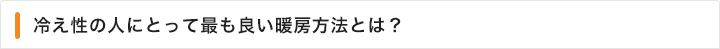 冷え性の人にとって最も良い暖房方法とは？