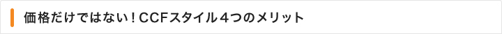 価格だけではない！CCFスタイル４つのメリット