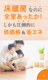 床暖房なのに全室あったか！しかも圧倒的に低価格＆省エネ